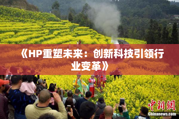 《HP重塑未来：创新科技引领行业变革》