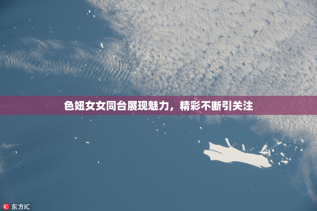 色妞女女同台展现魅力，精彩不断引关注