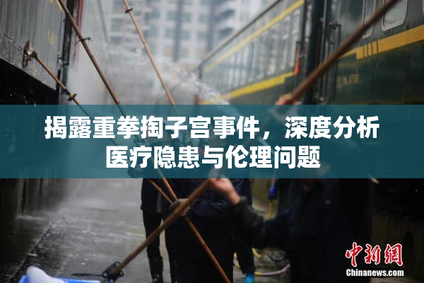揭露重拳掏子宫事件，深度分析医疗隐患与伦理问题