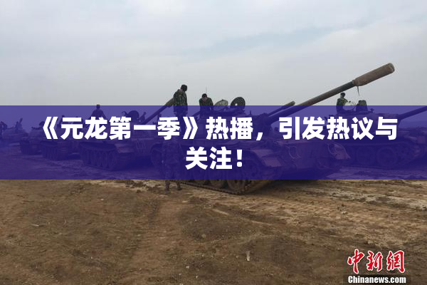 《元龙第一季》热播，引发热议与关注！
