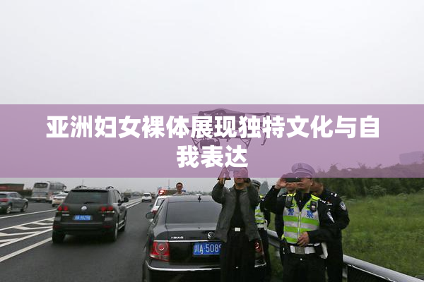 亚洲妇女裸体展现独特文化与自我表达
