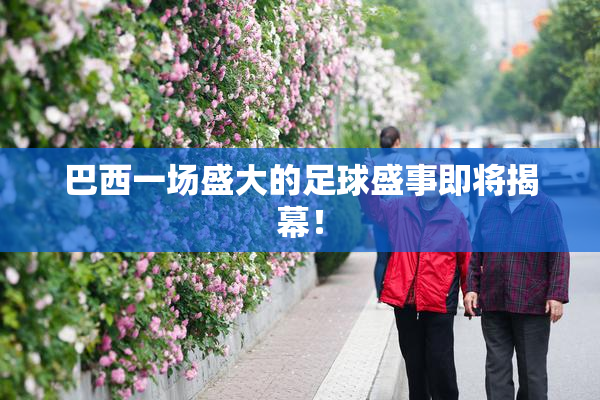 巴西一场盛大的足球盛事即将揭幕！