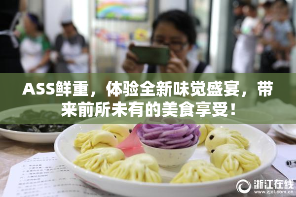 ASS鲜重，体验全新味觉盛宴，带来前所未有的美食享受！