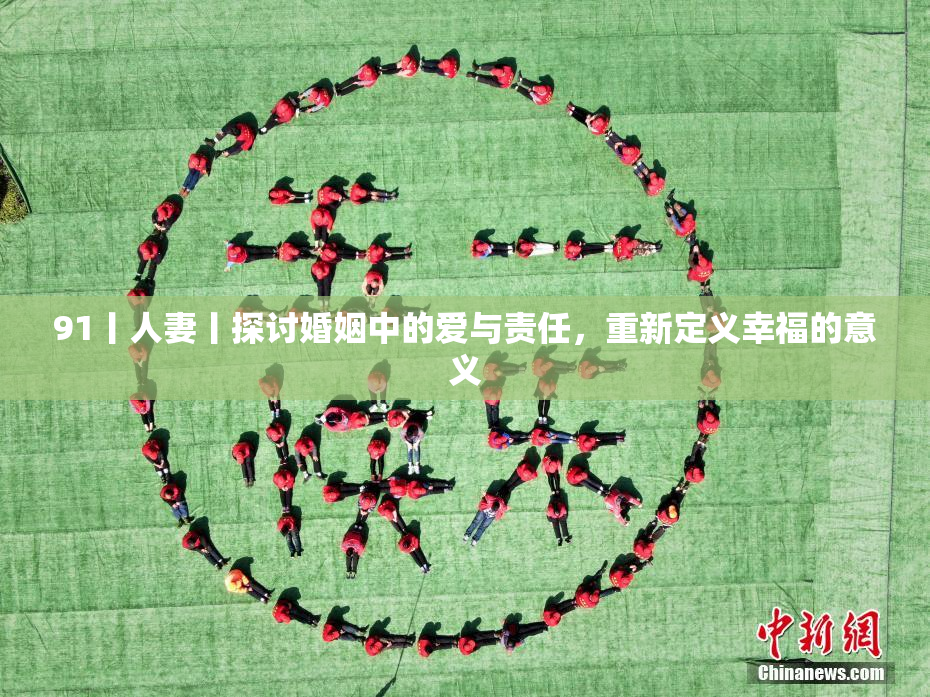 91丨人妻丨探讨婚姻中的爱与责任，重新定义幸福的意义