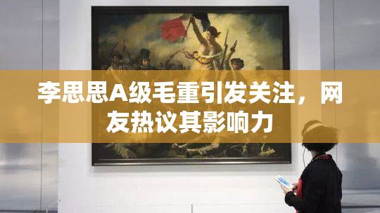 李思思A级毛重引发关注，网友热议其影响力