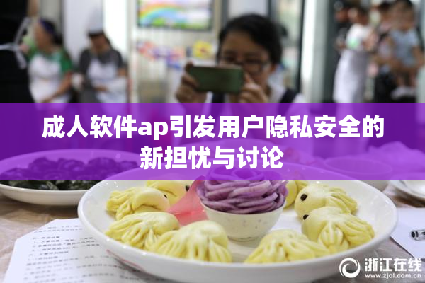 成人软件ap引发用户隐私安全的新担忧与讨论