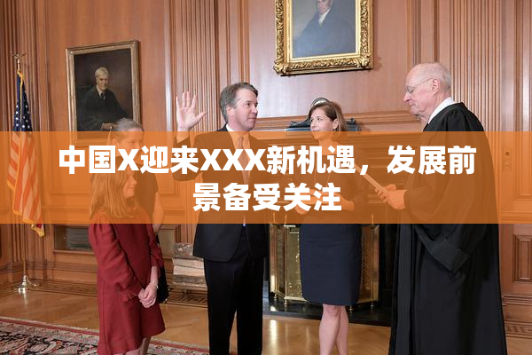中国X迎来XXX新机遇，发展前景备受关注