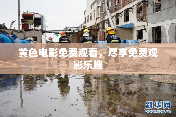 黄色电影免费观看，尽享免费观影乐趣