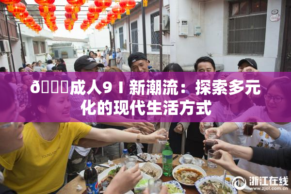 🔞成人9Ⅰ新潮流：探索多元化的现代生活方式