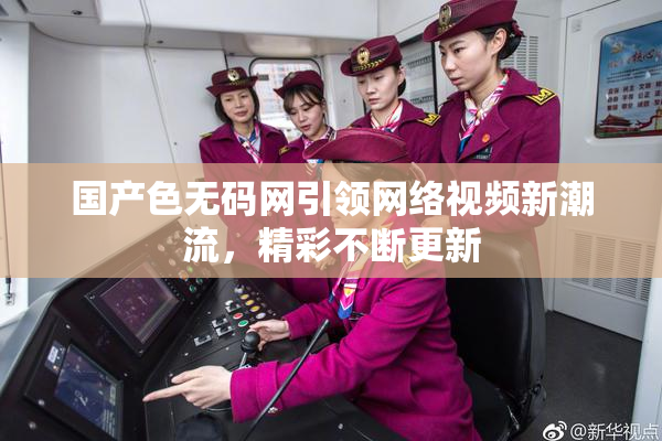 国产色无码网引领网络视频新潮流，精彩不断更新