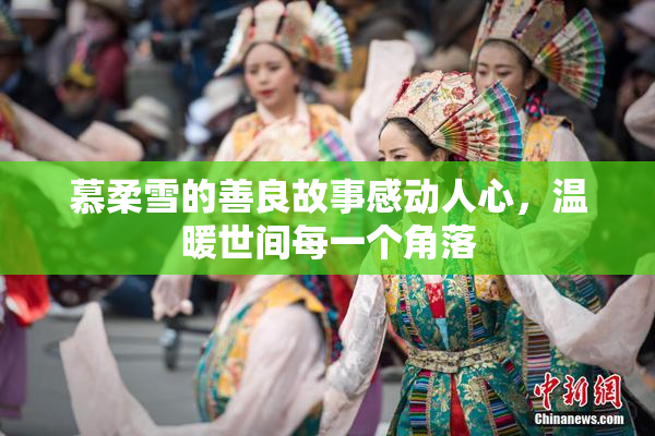 慕柔雪的善良故事感动人心，温暖世间每一个角落
