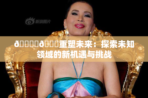🔞‌🍌重塑未来：探索未知领域的新机遇与挑战