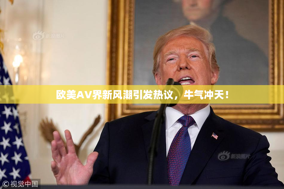 欧美AV界新风潮引发热议，牛气冲天！