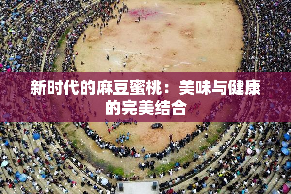 新时代的麻豆蜜桃：美味与健康的完美结合
