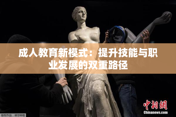 成人教育新模式：提升技能与职业发展的双重路径