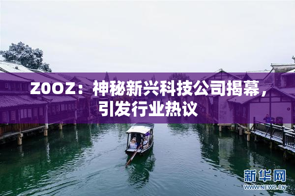 Z0OZ：神秘新兴科技公司揭幕，引发行业热议