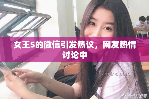 女王S的微信引发热议，网友热情讨论中