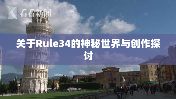 关于Rule34的神秘世界与创作探讨