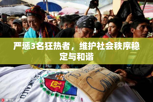 严惩3名狂热者，维护社会秩序稳定与和谐