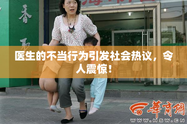 医生的不当行为引发社会热议，令人震惊！
