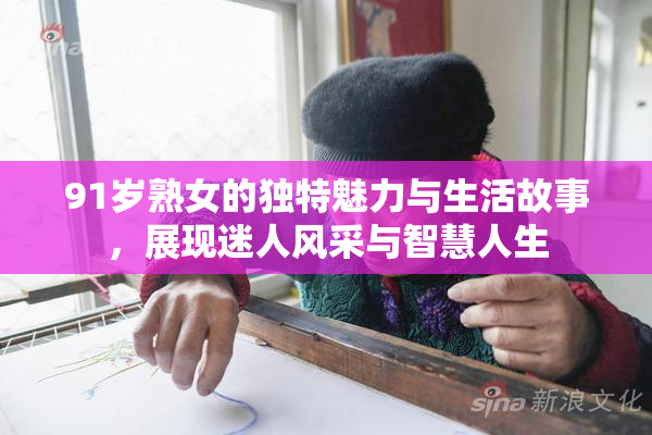 91岁熟女的独特魅力与生活故事，展现迷人风采与智慧人生