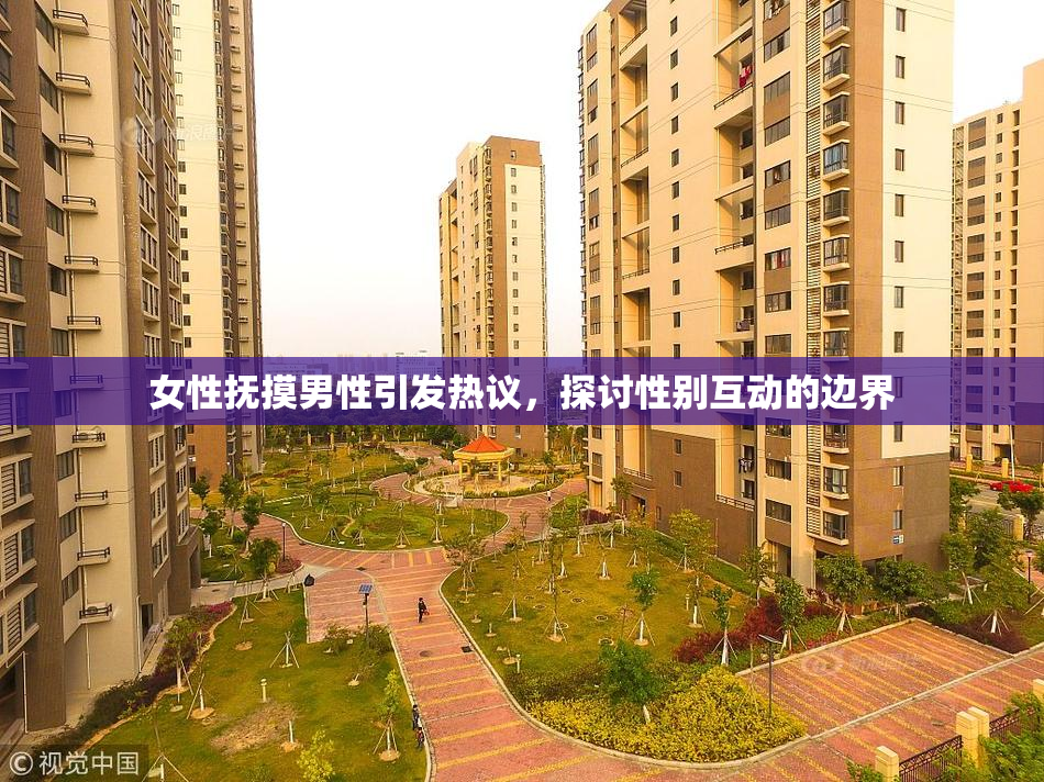 女性抚摸男性引发热议，探讨性别互动的边界