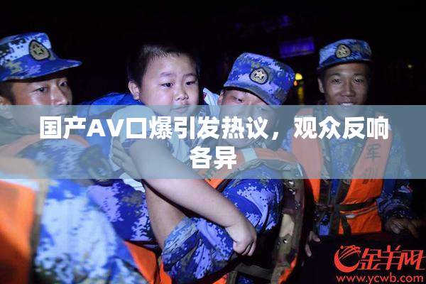 国产AV口爆引发热议，观众反响各异