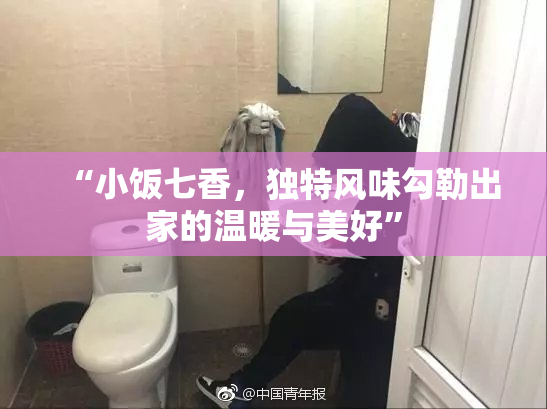 “小饭七香，独特风味勾勒出家的温暖与美好”