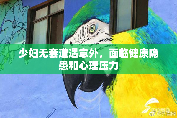 少妇无套遭遇意外，面临健康隐患和心理压力