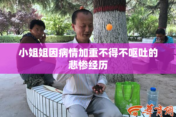 小姐姐因病情加重不得不呕吐的悲惨经历