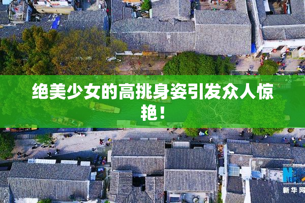 绝美少女的高挑身姿引发众人惊艳！