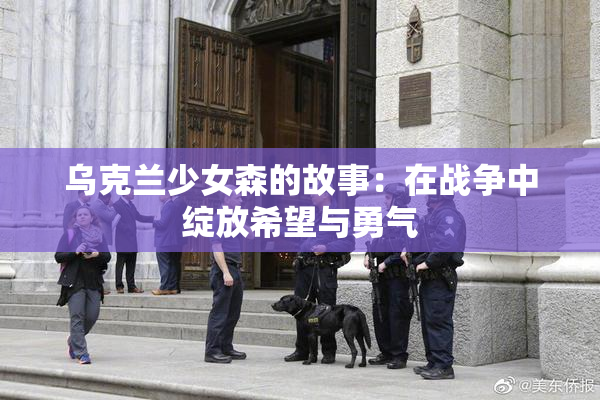 乌克兰少女森的故事：在战争中绽放希望与勇气