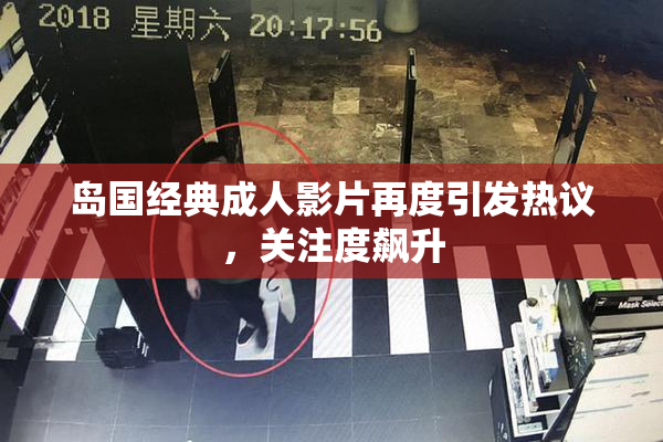 岛国经典成人影片再度引发热议，关注度飙升