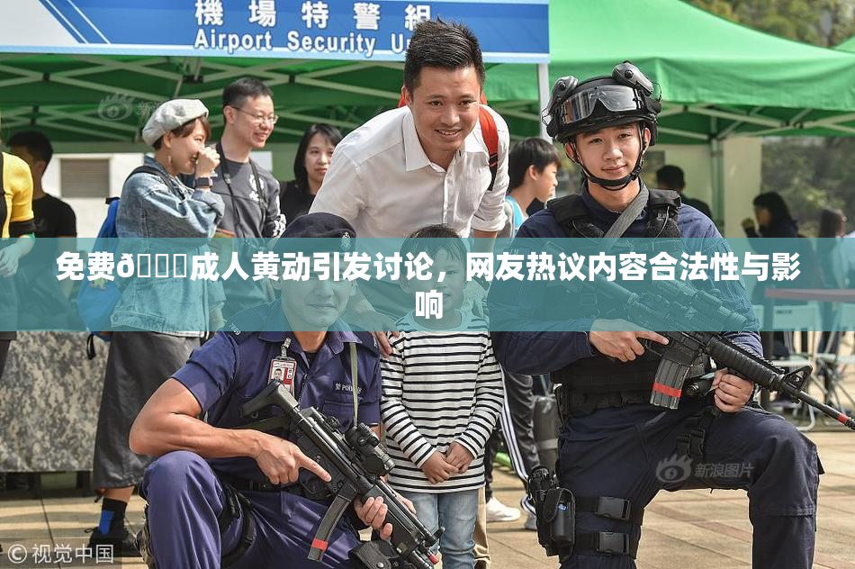 免费🔞成人黄动引发讨论，网友热议内容合法性与影响