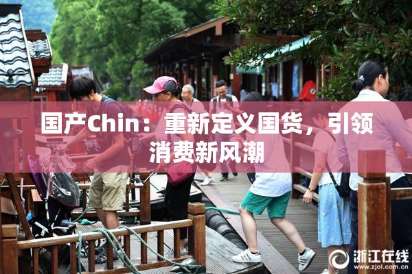 国产Chin：重新定义国货，引领消费新风潮