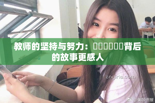 教师的坚持与努力：❌‌❌‌❌‌背后的故事更感人