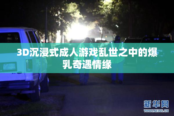 3D沉浸式成人游戏乱世之中的爆乳奇遇情缘