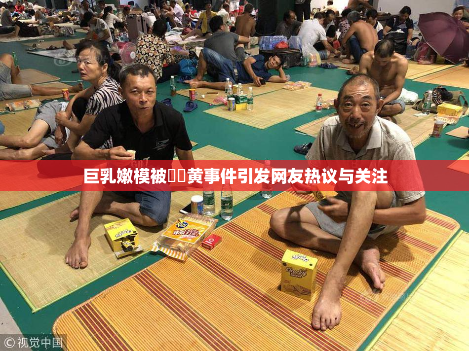 巨乳嫩模被❌‌黄事件引发网友热议与关注