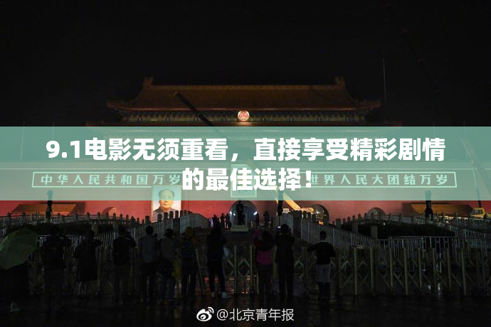 9.1电影无须重看，直接享受精彩剧情的最佳选择！