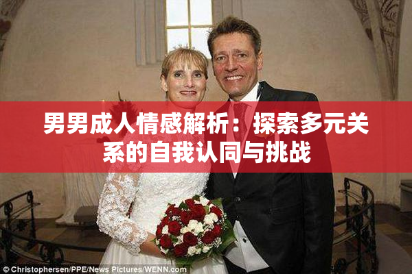 男男成人情感解析：探索多元关系的自我认同与挑战