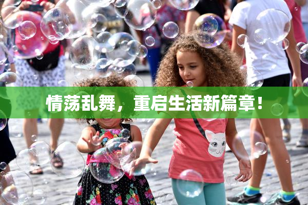 情荡乱舞，重启生活新篇章！