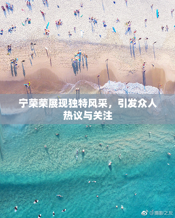 宁荣荣展现独特风采，引发众人热议与关注