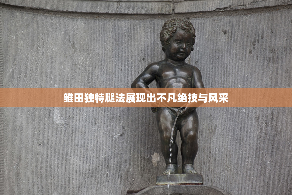雏田独特腿法展现出不凡绝技与风采