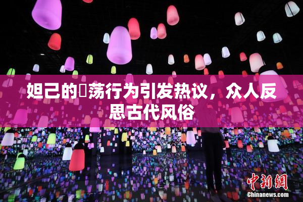 妲己的婬荡行为引发热议，众人反思古代风俗