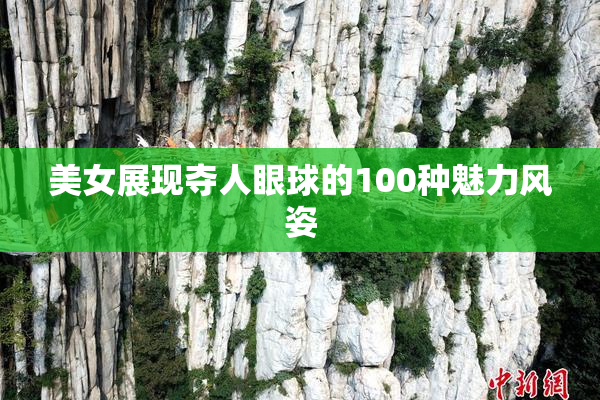 美女展现夺人眼球的100种魅力风姿