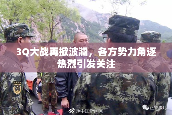3Q大战再掀波澜，各方势力角逐热烈引发关注