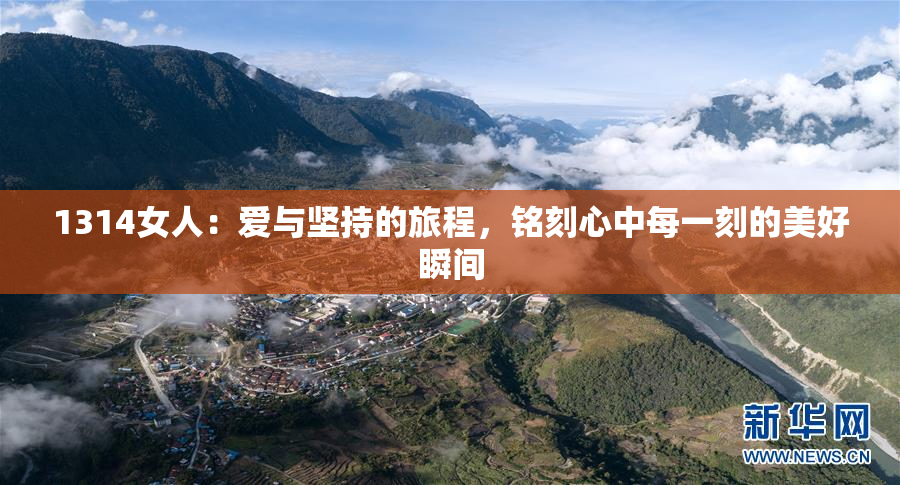1314女人：爱与坚持的旅程，铭刻心中每一刻的美好瞬间