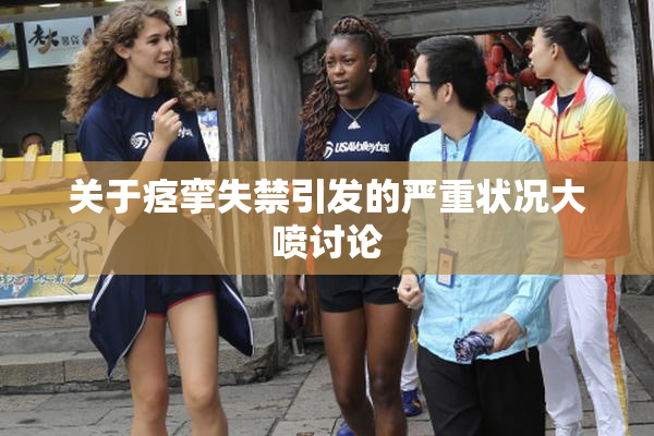 关于痉挛失禁引发的严重状况大喷讨论
