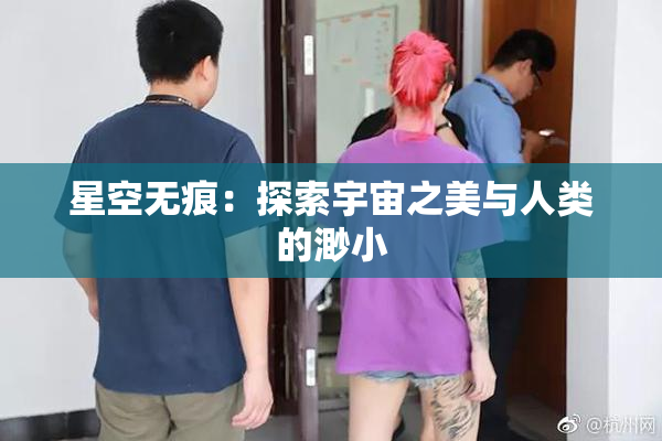 星空无痕：探索宇宙之美与人类的渺小