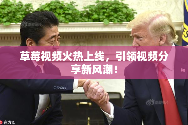 草莓视频火热上线，引领视频分享新风潮！